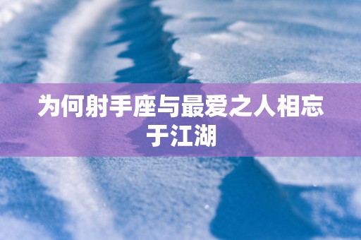 为何射手座与最爱之人相忘于江湖