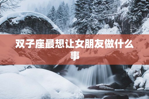 双子座最想让女朋友做什么事