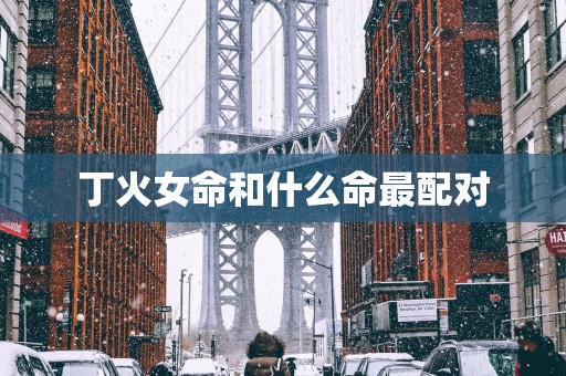 丁火女命和什么命最配对