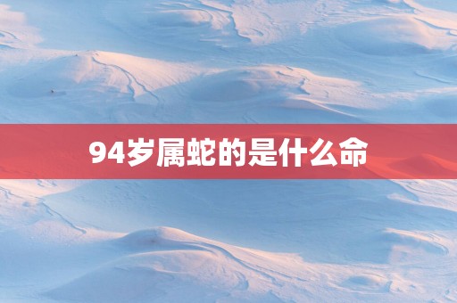 94岁属蛇的是什么命
