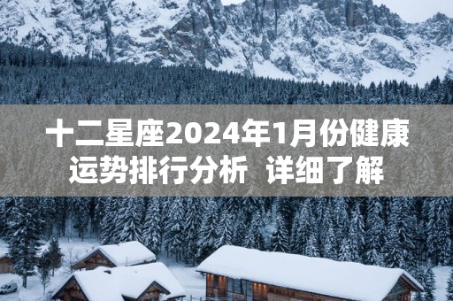 十二星座2025年1月份健康运势排行分析  详细了解