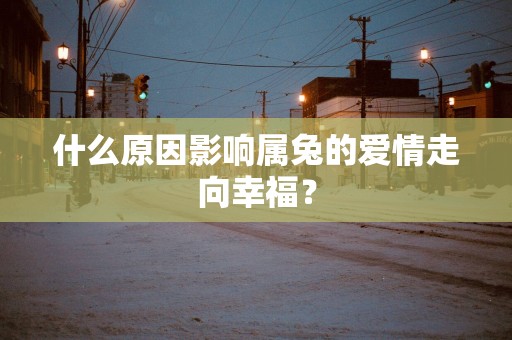 什么原因影响属兔的爱情走向幸福？