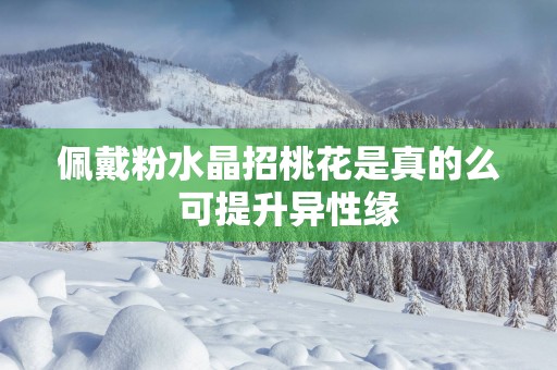 佩戴粉水晶招桃花是真的么  可提升异性缘