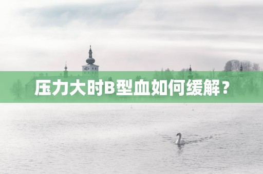 压力大时B型血如何缓解？