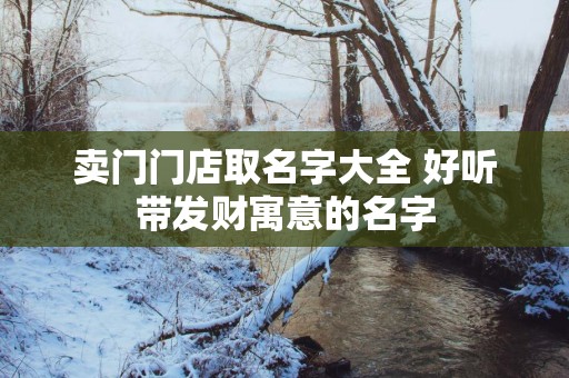 卖门门店取名字大全 好听带发财寓意的名字