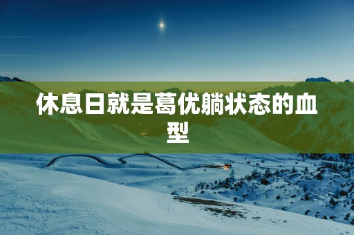 休息日就是葛优躺状态的血型