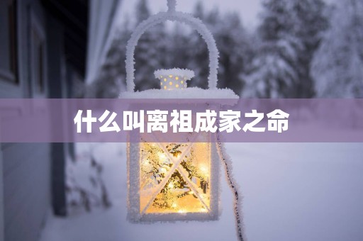 什么叫离祖成家之命