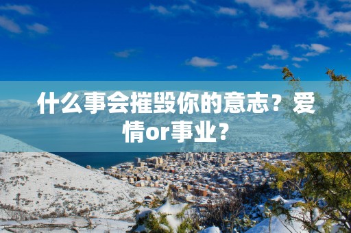什么事会摧毁你的意志？爱情or事业？