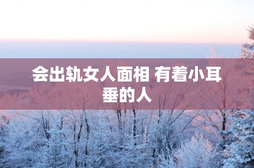 会出轨女人面相 有着小耳垂的人