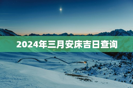 2025年三月安床吉日查询