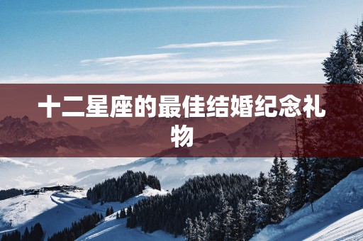 十二星座的最佳结婚纪念礼物