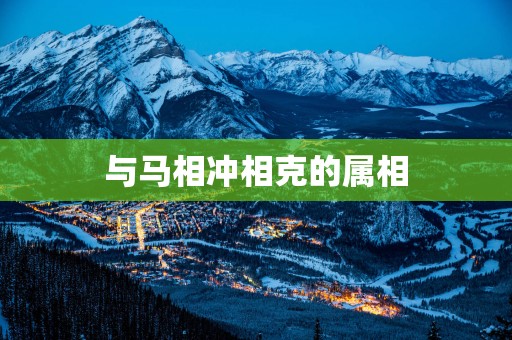 与马相冲相克的属相