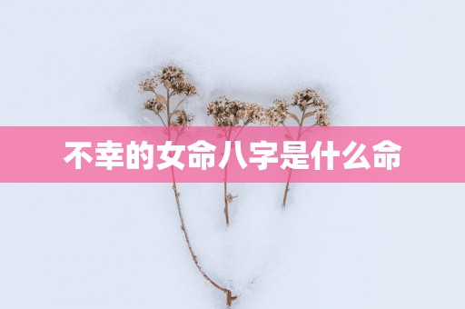 不幸的女命八字是什么命