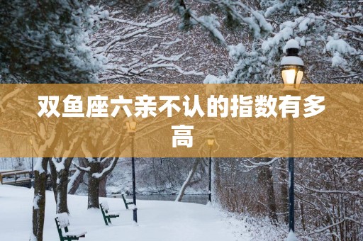 双鱼座六亲不认的指数有多高
