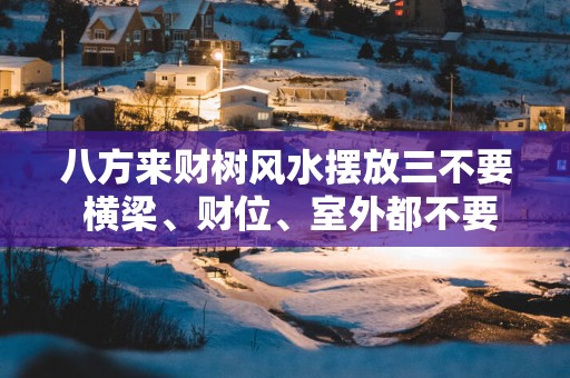 八方来财树风水摆放三不要 横梁、财位、室外都不要