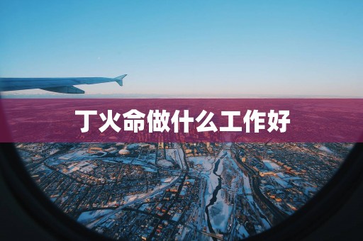 丁火命做什么工作好