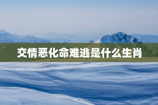 交情恶化命难逃是什么生肖