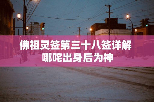 佛祖灵签第三十八签详解 哪咤出身后为神