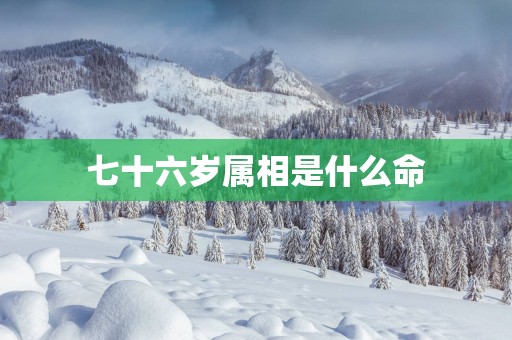 七十六岁属相是什么命