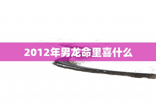 2012年男龙命里喜什么