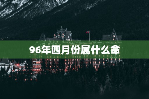 96年四月份属什么命
