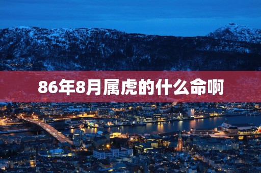 86年8月属虎的什么命啊