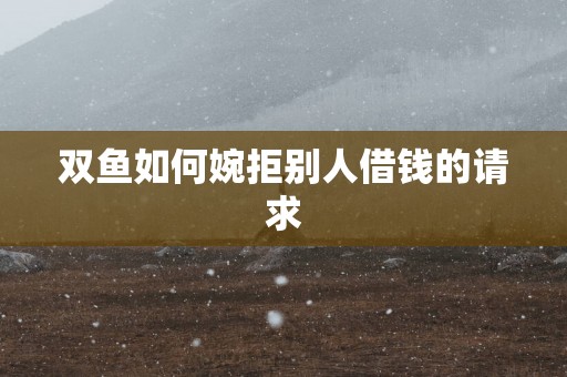 双鱼如何婉拒别人借钱的请求