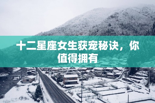 十二星座女生获宠秘诀，你值得拥有