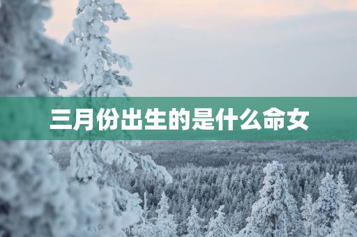 三月份出生的是什么命女