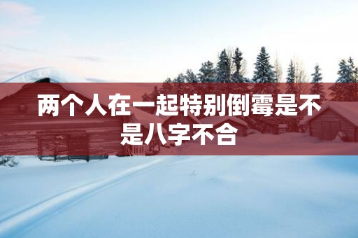 两个人在一起特别倒霉是不是八字不合