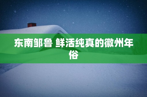 东南邹鲁 鲜活纯真的徽州年俗