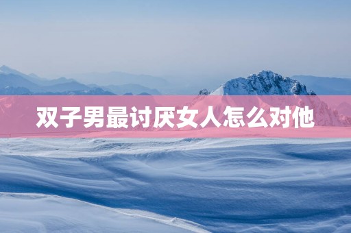 双子男最讨厌女人怎么对他