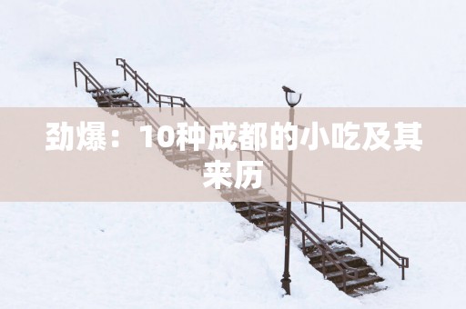 劲爆：10种成都的小吃及其来历