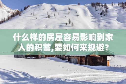 什么样的房屋容易影响到家人的积蓄,要如何来规避？