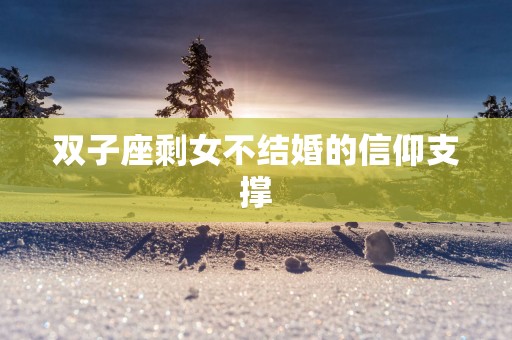 双子座剩女不结婚的信仰支撑