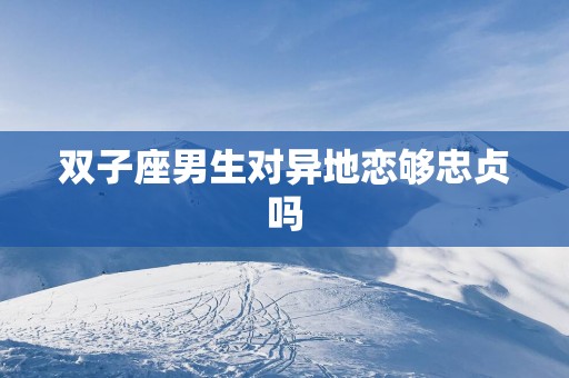 双子座男生对异地恋够忠贞吗