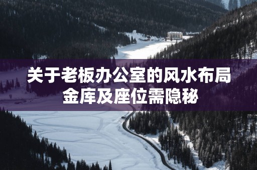 关于老板办公室的风水布局 金库及座位需隐秘