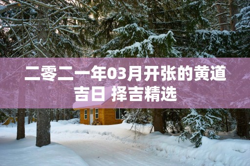 二零二一年03月开张的黄道吉日 择吉精选