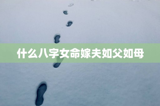 什么八字女命嫁夫如父如母