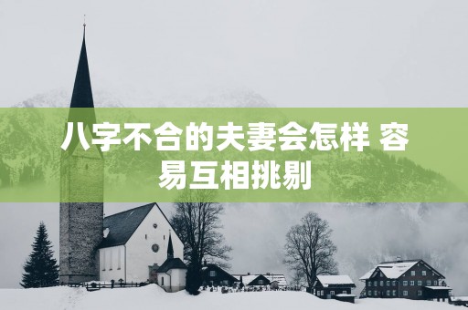 八字不合的夫妻会怎样 容易互相挑剔