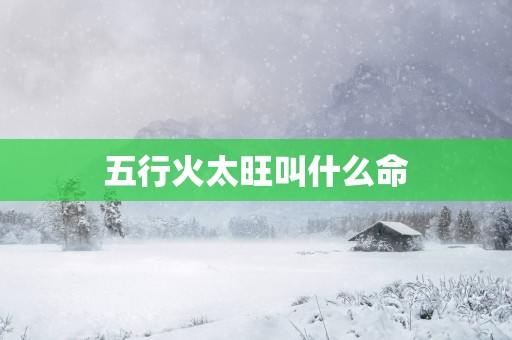 五行火太旺叫什么命
