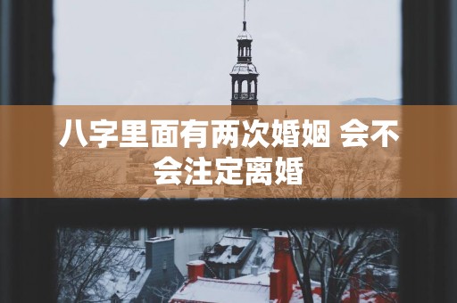 八字里面有两次婚姻 会不会注定离婚