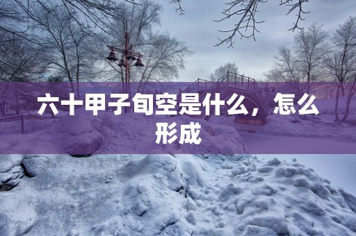 六十甲子旬空是什么，怎么形成
