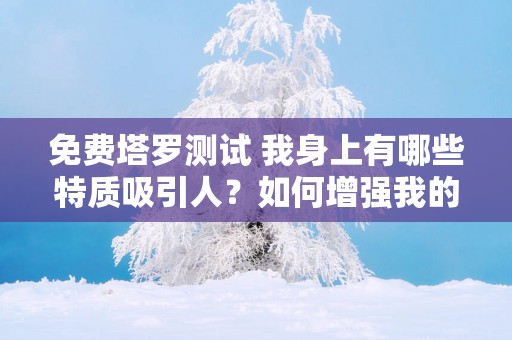 免费塔罗测试 我身上有哪些特质吸引人？如何增强我的桃花运？