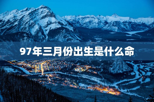 97年三月份出生是什么命