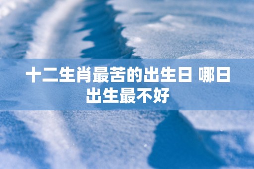 十二生肖最苦的出生日 哪日出生最不好