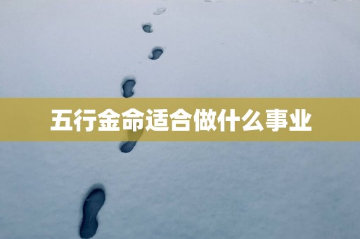 五行金命适合做什么事业