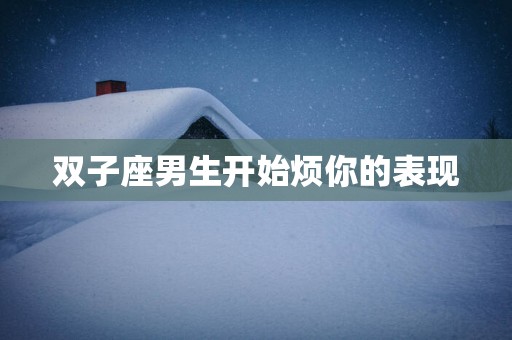 双子座男生开始烦你的表现