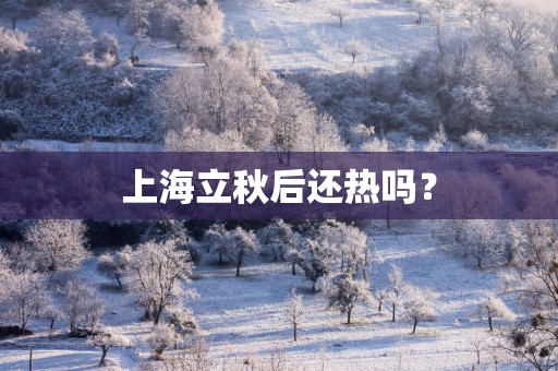 上海立秋后还热吗？
