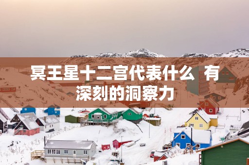 冥王星十二宫代表什么  有深刻的洞察力